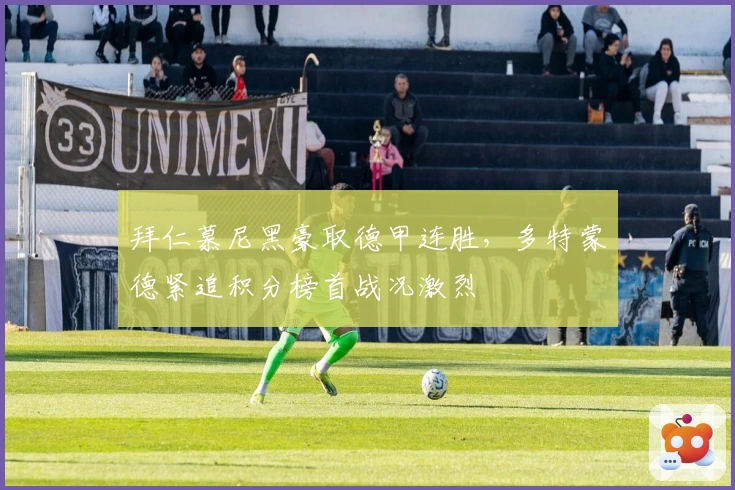 拜仁慕尼黑豪取德甲连胜，多特蒙德紧追积分榜首战况激烈