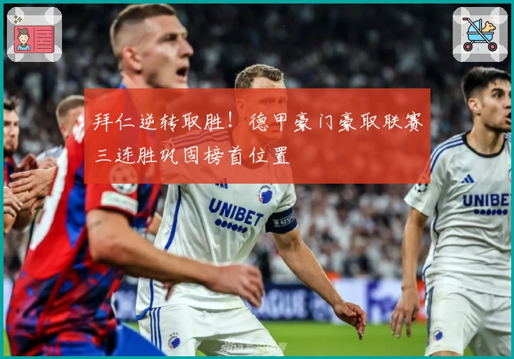 拜仁逆转取胜！德甲豪门豪取联赛三连胜巩固榜首位置