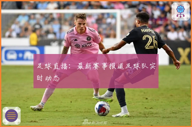 足球直播：最新赛事报道及球队实时动态