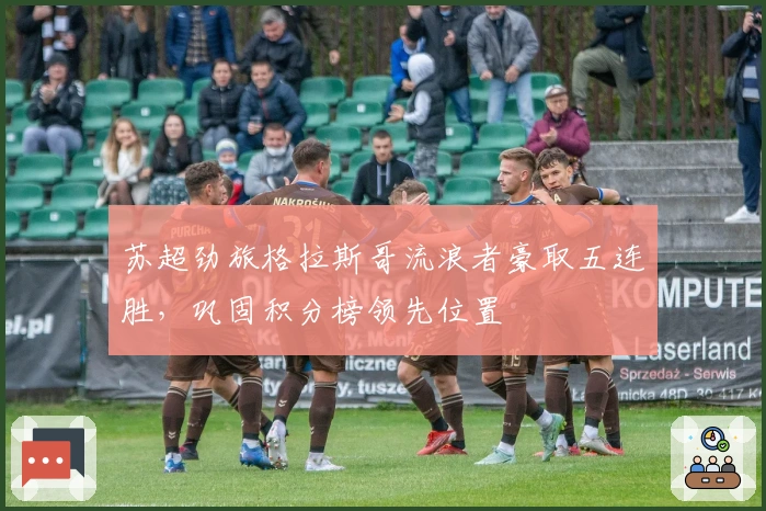 苏超劲旅格拉斯哥流浪者豪取五连胜，巩固积分榜领先位置