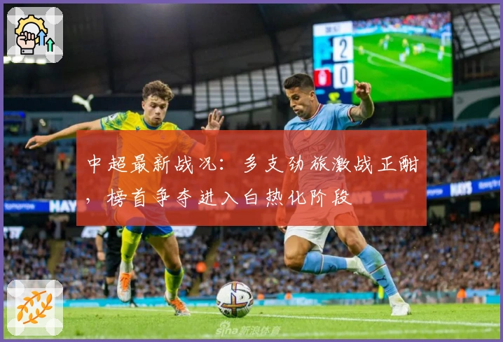 中超最新战况：多支劲旅激战正酣，榜首争夺进入白热化阶段