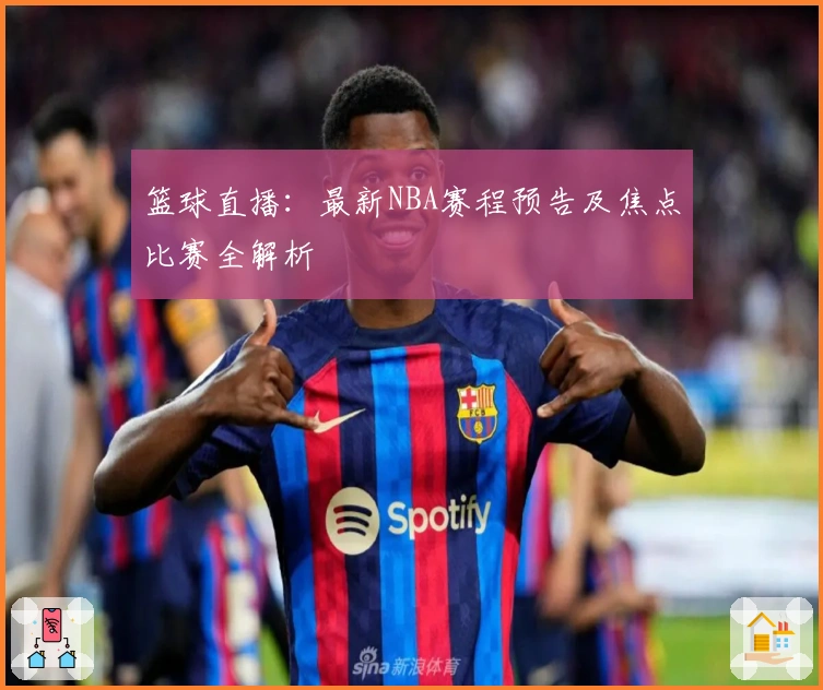 篮球直播：最新NBA赛程预告及焦点比赛全解析