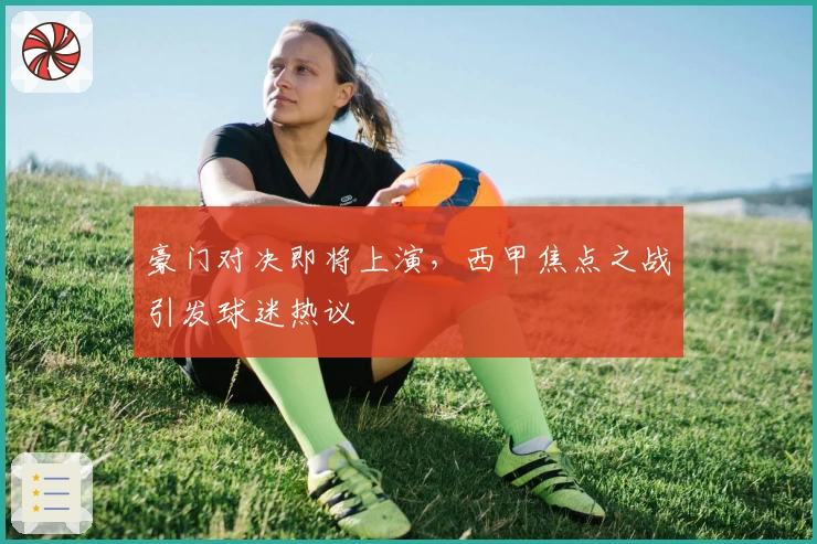 豪门对决即将上演，西甲焦点之战引发球迷热议