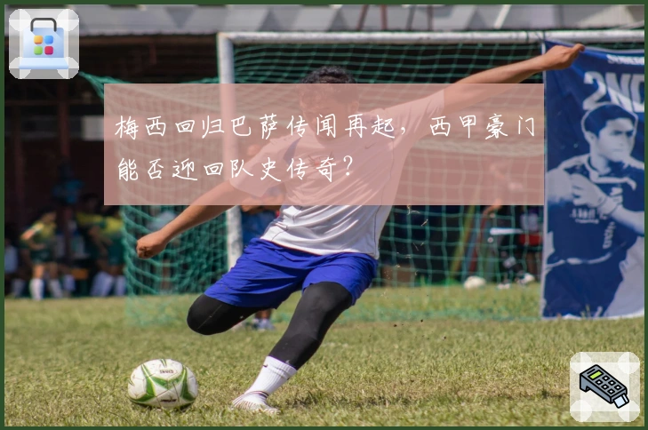 梅西回归巴萨传闻再起，西甲豪门能否迎回队史传奇？