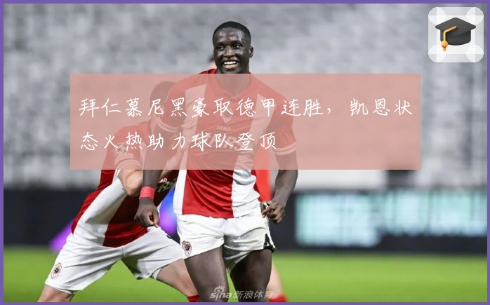 拜仁慕尼黑豪取德甲连胜，凯恩状态火热助力球队登顶