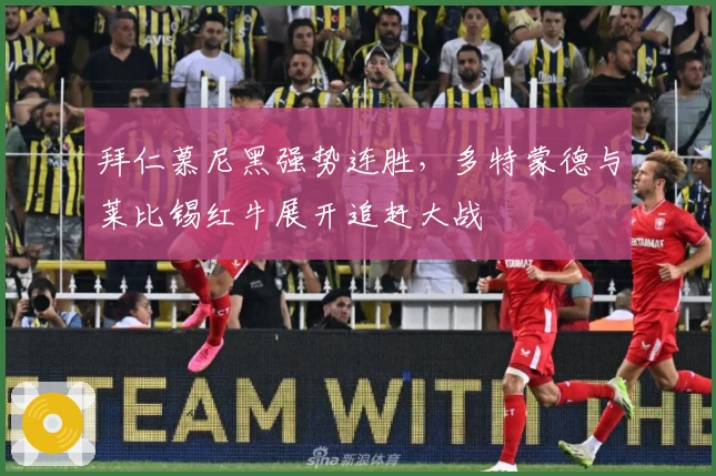 拜仁慕尼黑强势连胜，多特蒙德与莱比锡红牛展开追赶大战