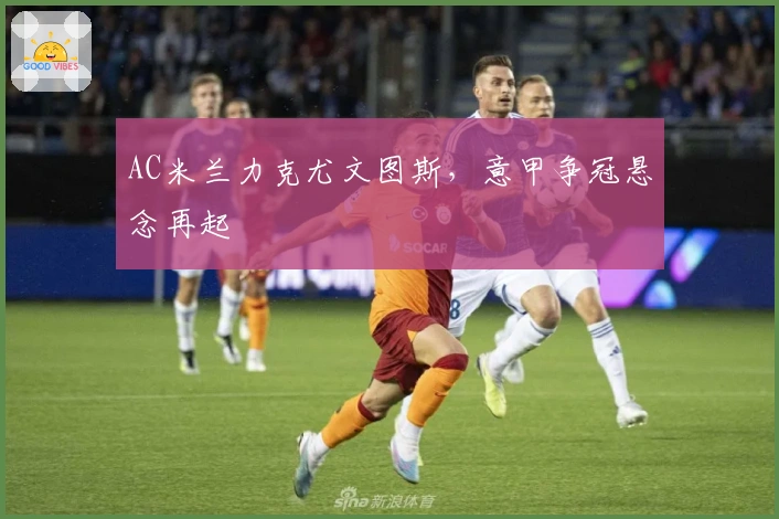 AC米兰力克尤文图斯，意甲争冠悬念再起