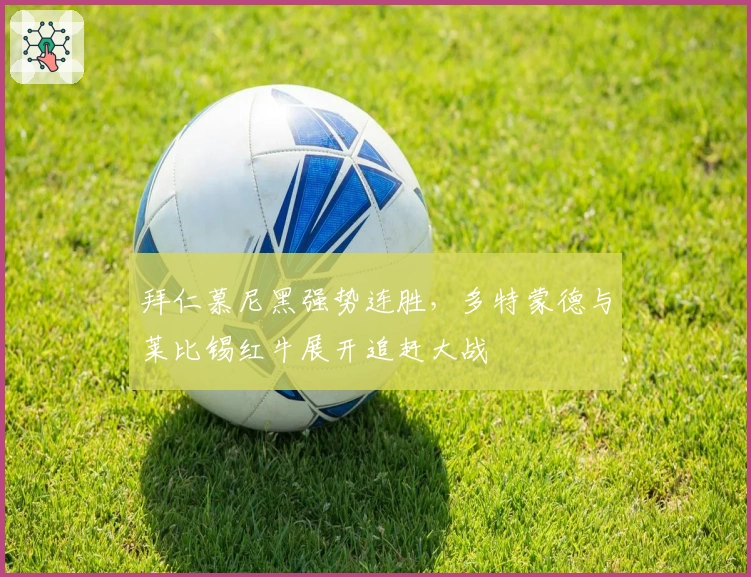 拜仁慕尼黑强势连胜,多特蒙德与莱比锡红牛展开追赶大战